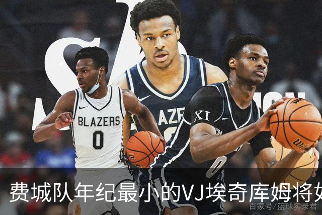 费城队年纪最小的VJ埃奇库姆将如何在四名全明星队友身边打球？